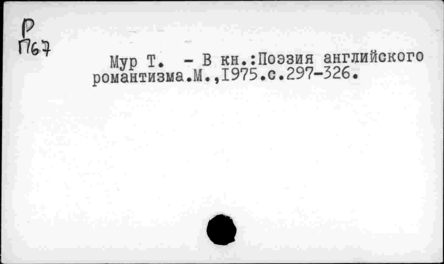 ﻿Муп Т. - В кн.:Поэзия английского романтизма.М.,1975.0.297-326.